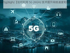 www5g26ghz【如何利用 5G 26GHz 技术提升网络速度和容量？】