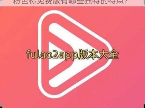 fulao2粉色标免费版的特点-fulao2 粉色标免费版有哪些独特的特点？