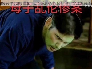 japanesemature亂伦—日本成熟的乱伦行为：伦理道德的困境