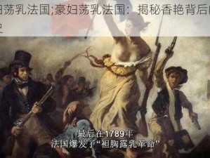 巜豪妇荡乳法国;豪妇荡乳法国：揭秘香艳背后的文化与历史