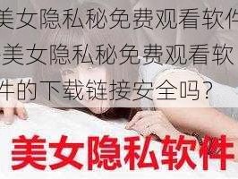 美女隐私秘免费观看软件-美女隐私秘免费观看软件的下载链接安全吗？