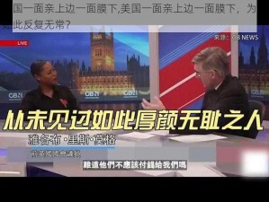 美国一面亲上边一面膜下,美国一面亲上边一面膜下，为何如此反复无常？