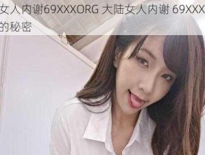 大陆女人内谢69XXXORG 大陆女人内谢 69XXXORG 背后的秘密