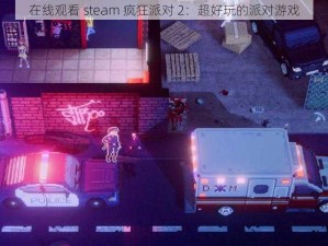 在线观看 steam 疯狂派对 2：超好玩的派对游戏