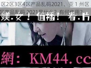 亚1州区2区3区4区产品乱码2021、亚 1 州区 2 区 3 区 4 区产品乱码 2021是什么？有何作用？