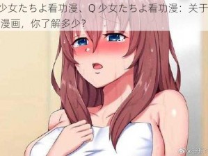 Q少女たちよ看功漫、Q 少女たちよ看功漫：关于这部漫画，你了解多少？