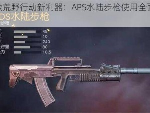 探索荒野行动新利器：APS水陆步枪使用全面详解