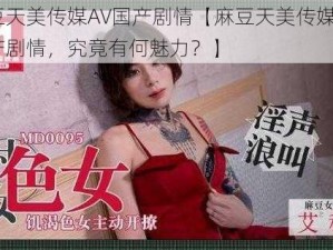 麻豆天美传媒A∨国产剧情【麻豆天美传媒 A∨ 国产剧情，究竟有何魅力？】