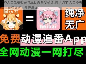 抖抈APP入口免费收录日本动漫备受好评,抖抈 APP 入口免费收录日本动漫，备受好评，是否属实？