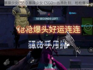 暴躁少女CSGO 暴躁少女 CSGO：五杀时刻，枪枪爆头