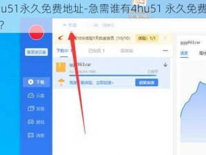 4hu51永久免费地址-急需谁有4hu51 永久免费地址？