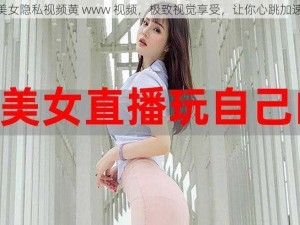 美女隐私视频黄 www 视频，极致视觉享受，让你心跳加速