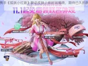 和平精英携手《狐妖小红娘》联动皮肤上线时间揭晓，期待已久的联动盛宴即将开启