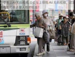 公交车上AV无码视频,公交车上惊现 AV 无码视频，这是道德的沦丧还是人性的扭曲？