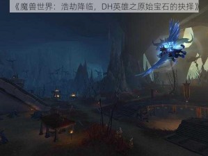 《魔兽世界：浩劫降临，DH英雄之原始宝石的抉择》