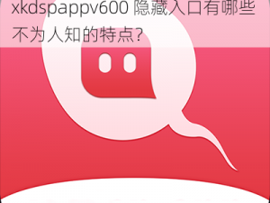 xkdspappv600隐藏入口的特点、xkdspappv600 隐藏入口有哪些不为人知的特点？