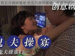 色五月婷婷基地 色五月婷婷基地：无尽的诱惑