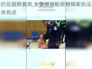 女警察的屁股眼真爽,女警察屁股眼特探索执法工作背后的身体挑战