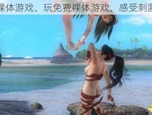 免费裸体游戏、玩免费裸体游戏，感受刺激体验