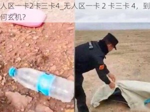 无人区一卡2卡三卡4_无人区一卡 2 卡三卡 4，到底有何玄机？