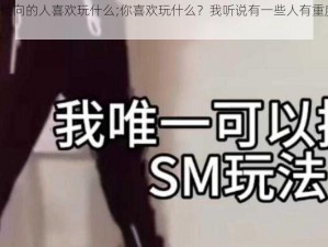 重度m倾向的人喜欢玩什么;你喜欢玩什么？我听说有一些人有重度 M 倾向