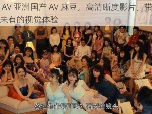 国产 AV 亚洲国产 AV 麻豆，高清晰度影片，带给你前所未有的视觉体验