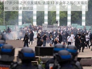 法国17岁少年之死引发骚乱;法国 17 岁少年之死引发骚乱：警方开枪，全国多地抗议