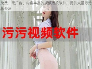 一款免费、无广告、内容丰富的视频播放软件，提供大量污污的完整视频资源