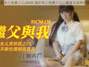 8X8X海外华人免费入口,8X8X 海外华人免费入口：畅享无国界的精彩内容