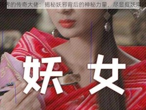 她是捉妖界的传奇大佬：揭秘妖邪背后的神秘力量，尽显捉妖宗师之风采