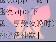 趣夜app下载【趣夜 app 下载：享受夜晚时光的必备神器】