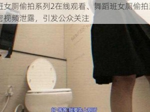 舞蹈班女厕偷拍系列2在线观看、舞蹈班女厕偷拍系列 2：私密视频泄露，引发公众关注