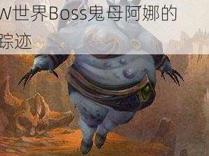 《魔兽世界》鬼母阿娜刷新时间与位置解析：探索WOW世界Boss鬼母阿娜的踪迹