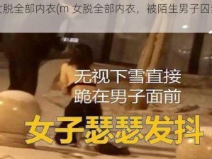 m女脱全部内衣(m 女脱全部内衣，被陌生男子囚禁调教)