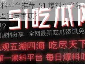 51爆料平台推荐_51 爆料平台靠谱吗？有哪些注意事项？