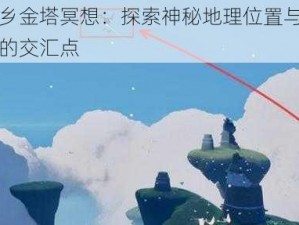 光遇仙乡金塔冥想：探索神秘地理位置与心灵沉浸之旅的交汇点