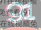 91在线视频免费看(91 在线视频免费看，无限制畅享精彩内容)