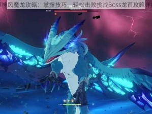 原神风魔龙攻略：掌握技巧，轻松击败挑战Boss龙首攻略详解