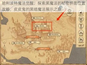 哈利波特魔法觉醒：探索黑魔法的秘密拼图位置攻略，皮皮鬼的黑暗魔法展示之旅