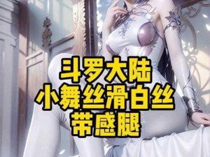 斗罗之斗婬大陆h污文小舞白丝-斗罗之斗婬大陆：h 污文小舞白丝，极致诱惑