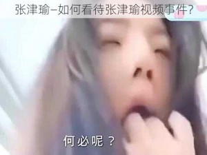 张津瑜—如何看待张津瑜视频事件？