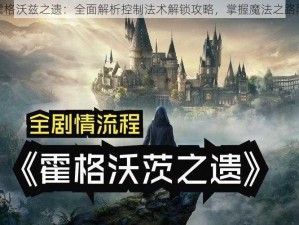 霍格沃兹之遗：全面解析控制法术解锁攻略，掌握魔法之路限