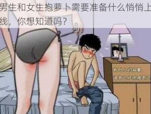 男生和女生抱萝卜需要准备什么悄悄上线，你想知道吗？