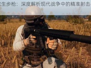 绝地求生步枪：深度解析现代战争中的精准射击与战术应用