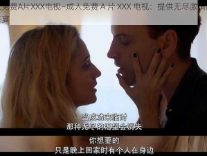 成人免费A片XXX电视—成人免费 A 片 XXX 电视：提供无尽激情的视觉盛宴