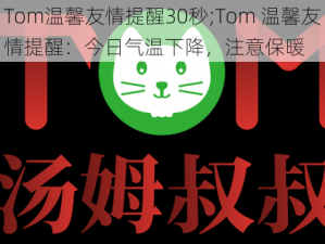 Tom温馨友情提醒30秒;Tom 温馨友情提醒：今日气温下降，注意保暖