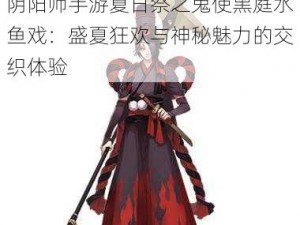 阴阳师手游夏日祭之鬼使黑庭水鱼戏：盛夏狂欢与神秘魅力的交织体验