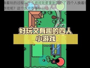 四个人换着玩的过程叫什么游戏呢要重新回归了 四个人换着玩的过程叫什么游戏呢？这个游戏要重新回归了