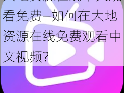 大地资源在线中文观看免费—如何在大地资源在线免费观看中文视频？