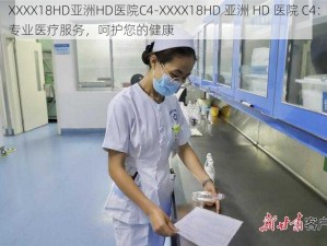 XXXX18HD亚洲HD医院C4-XXXX18HD 亚洲 HD 医院 C4：专业医疗服务，呵护您的健康